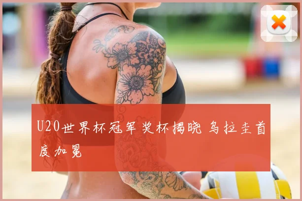 U20世界杯冠军奖杯揭晓 乌拉圭首度加冕