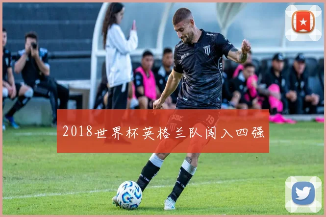 2018世界杯英格兰队闯入四强