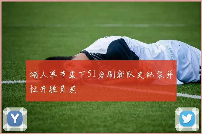 湖人单节轰下51分刷新队史纪录并拉开胜负差