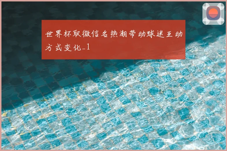 世界杯取微信名热潮带动球迷互动方式变化_1