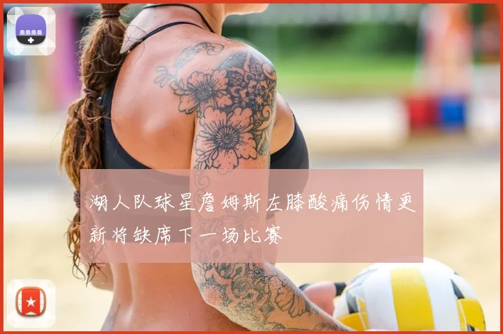 湖人队球星詹姆斯左膝酸痛伤情更新将缺席下一场比赛
