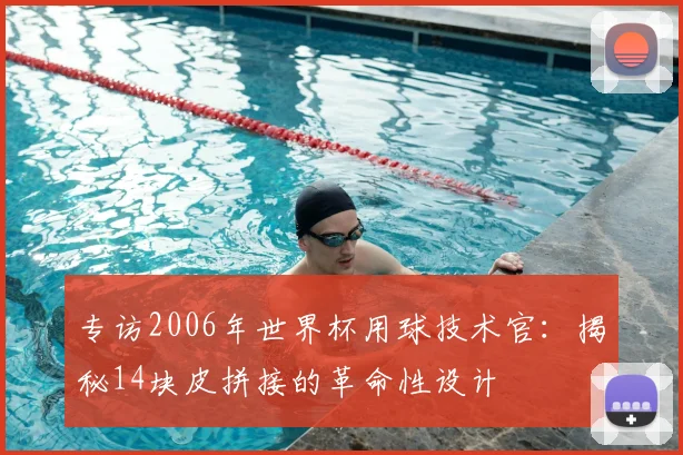 专访2006年世界杯用球技术官：揭秘14块皮拼接的革命性设计