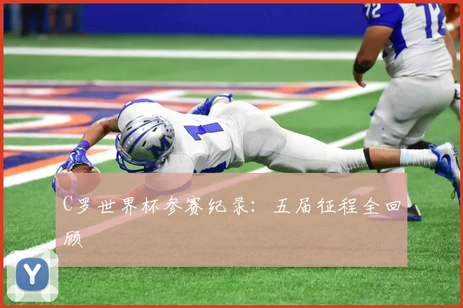 C罗世界杯参赛纪录：五届征程全回顾