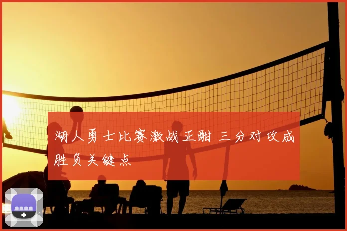 湖人勇士比赛激战正酣 三分对攻成胜负关键点