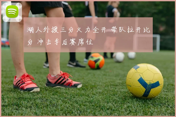 湖人外援三分火力全开 带队拉开比分 冲击季后赛席位