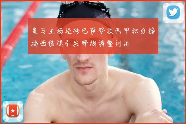 皇马主场逆转巴萨登顶西甲积分榜梅西伤退引发锋线调整讨论