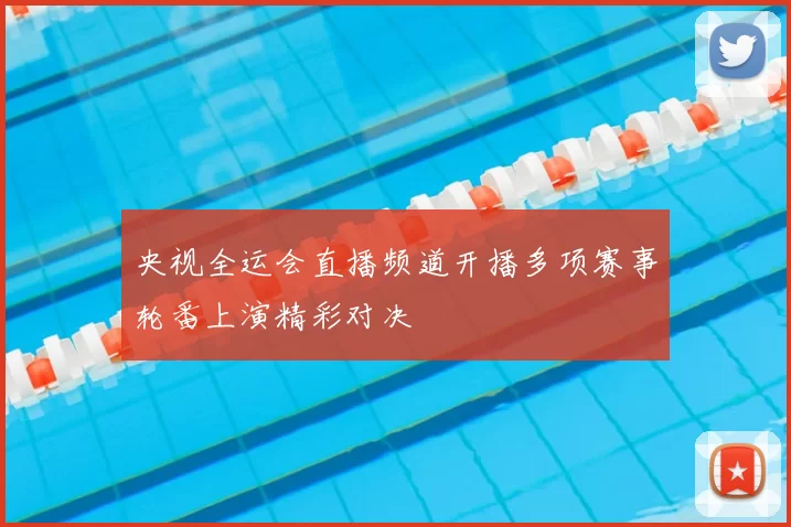 央视全运会直播频道开播多项赛事轮番上演精彩对决