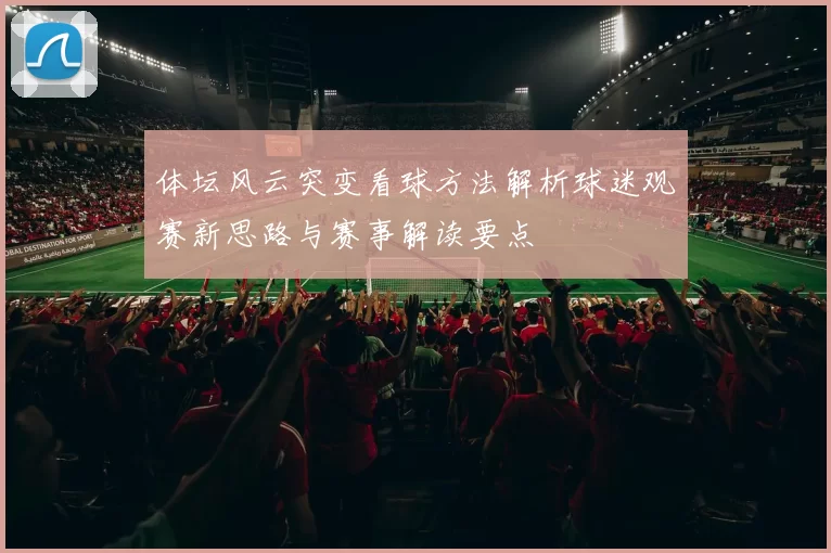 体坛风云突变看球方法解析球迷观赛新思路与赛事解读要点