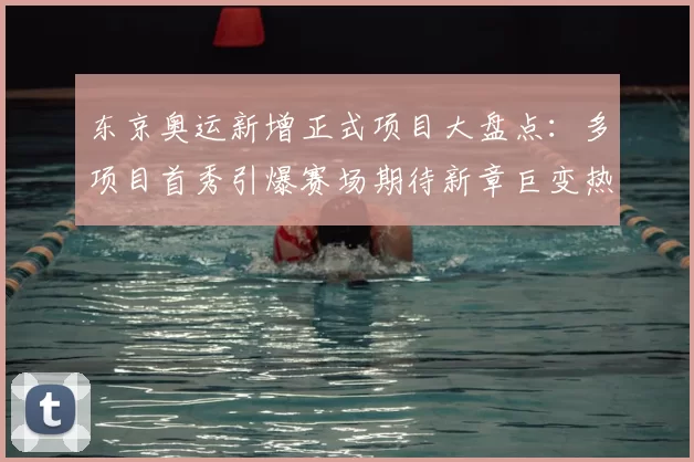 东京奥运新增正式项目大盘点：多项目首秀引爆赛场期待新章巨变热