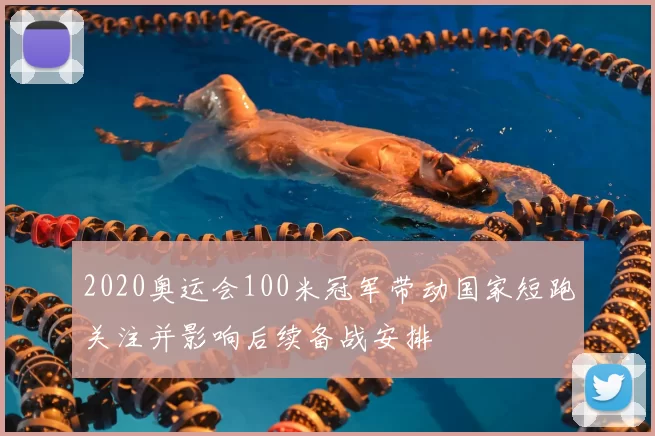 2020奥运会100米冠军带动国家短跑关注并影响后续备战安排