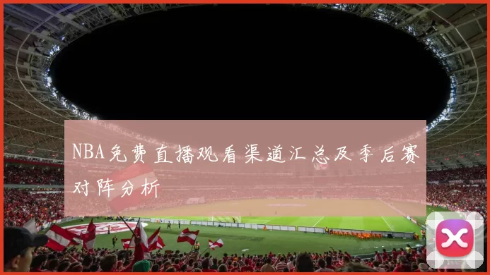 NBA免费直播观看渠道汇总及季后赛对阵分析