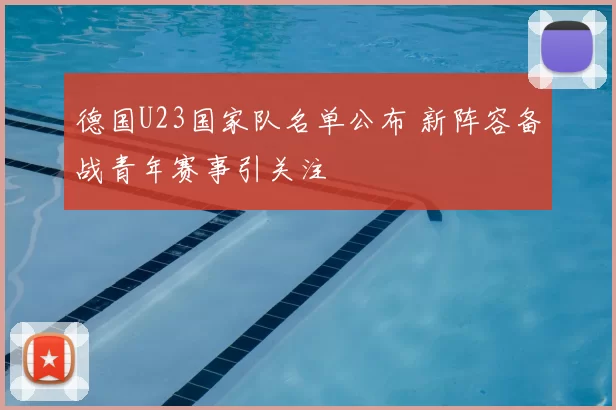 德国U23国家队名单公布 新阵容备战青年赛事引关注