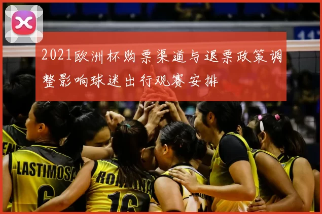 2021欧洲杯购票渠道与退票政策调整影响球迷出行观赛安排