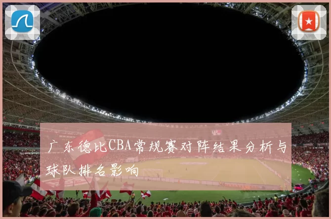 广东德比CBA常规赛对阵结果分析与球队排名影响