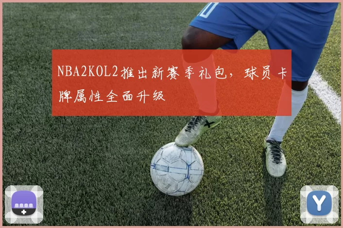 NBA2KOL2推出新赛季礼包，球员卡牌属性全面升级