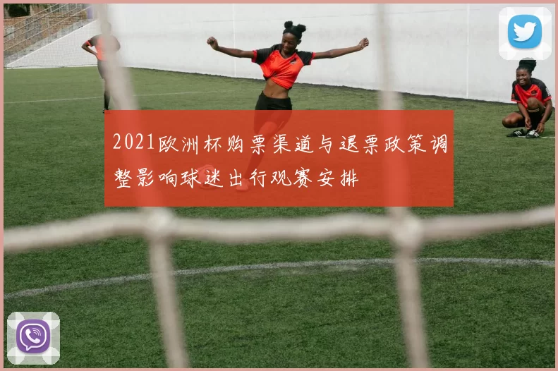 2021欧洲杯购票渠道与退票政策调整影响球迷出行观赛安排