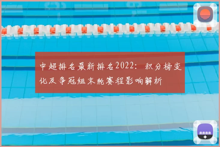 中超排名最新排名2022：积分榜变化及争冠组末轮赛程影响解析