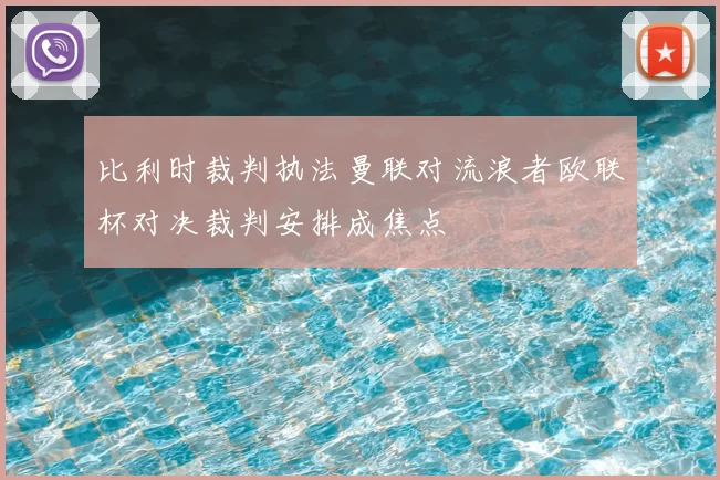 比利时裁判执法曼联对流浪者欧联杯对决裁判安排成焦点
