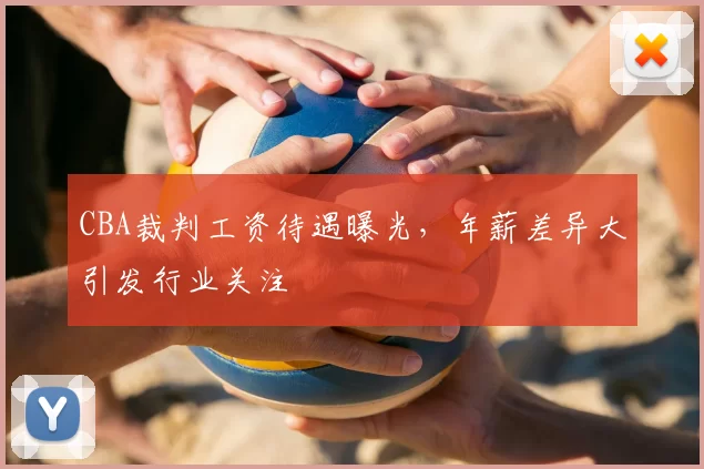 CBA裁判工资待遇曝光，年薪差异大引发行业关注