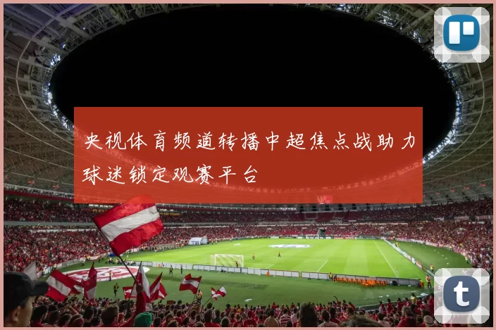 央视体育频道转播中超焦点战助力球迷锁定观赛平台