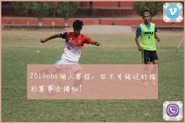 2019nba湖人赛程，你不可错过的精彩赛事全揭秘！