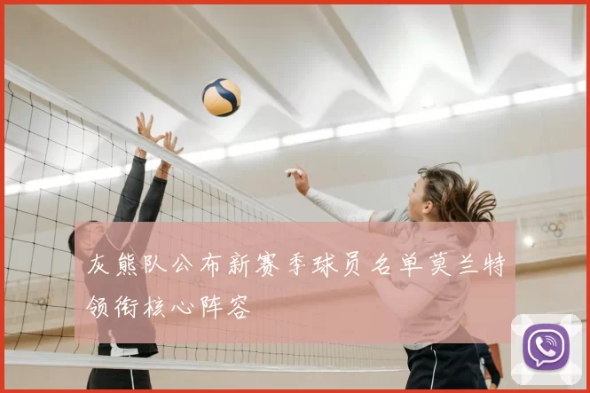 灰熊队公布新赛季球员名单莫兰特领衔核心阵容