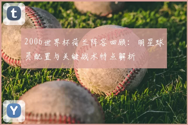 2006世界杯荷兰阵容回顾:明星球员配置与关键战术特点解析