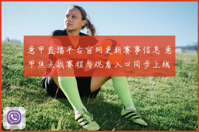 意甲直播平台官网更新赛事信息 意甲焦点战赛程与观看入口同步上线