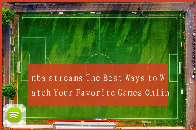 nba streams The Best Ways to Watch Your Favorite Games Online