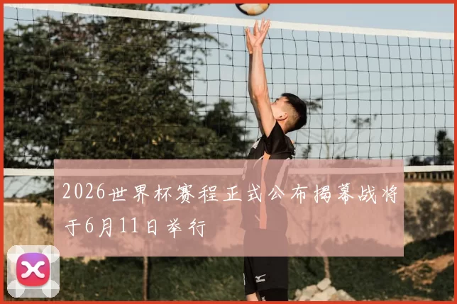 2026世界杯赛程正式公布揭幕战将于6月11日举行
