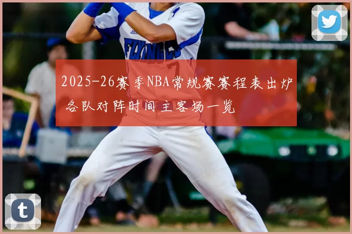 2025-26赛季NBA常规赛赛程表出炉 各队对阵时间主客场一览