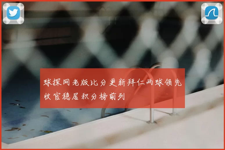 球探网老版比分更新拜仁两球领先收官稳居积分榜前列