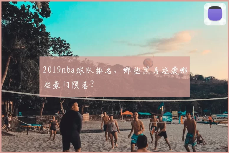 2019nba球队排名，哪些黑马逆袭哪些豪门陨落？