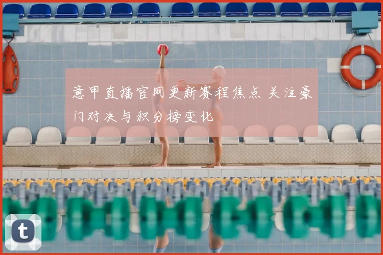 意甲直播官网更新赛程焦点 关注豪门对决与积分榜变化
