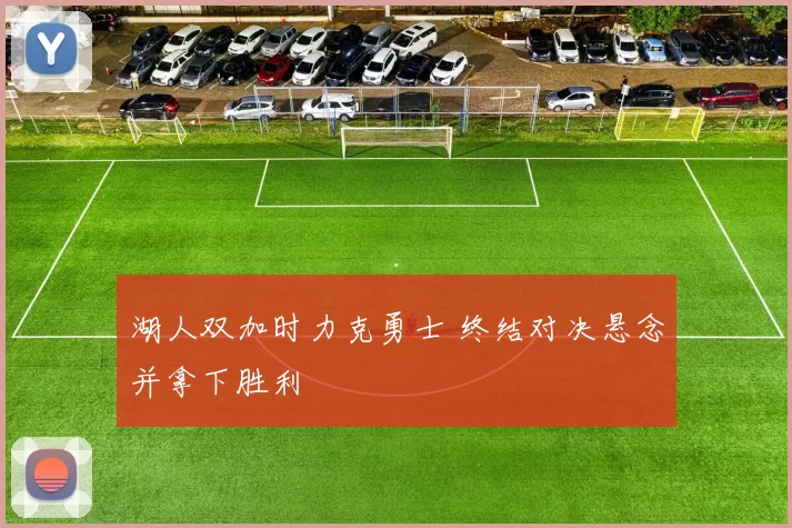 湖人双加时力克勇士 终结对决悬念并拿下胜利
