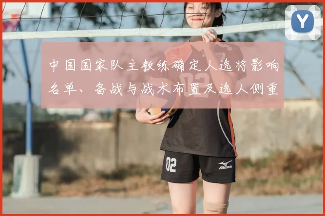 中国国家队主教练确定人选将影响名单、备战与战术布置及选人侧重