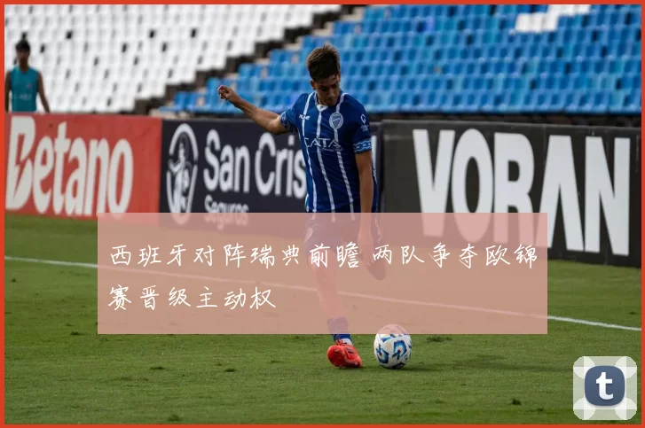 西班牙对阵瑞典前瞻 两队争夺欧锦赛晋级主动权