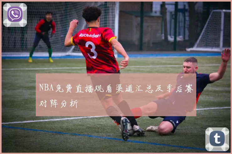 NBA免费直播观看渠道汇总及季后赛对阵分析