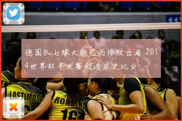德国队七球大胜巴西惨败出局 2014世界杯半决赛创造历史比分