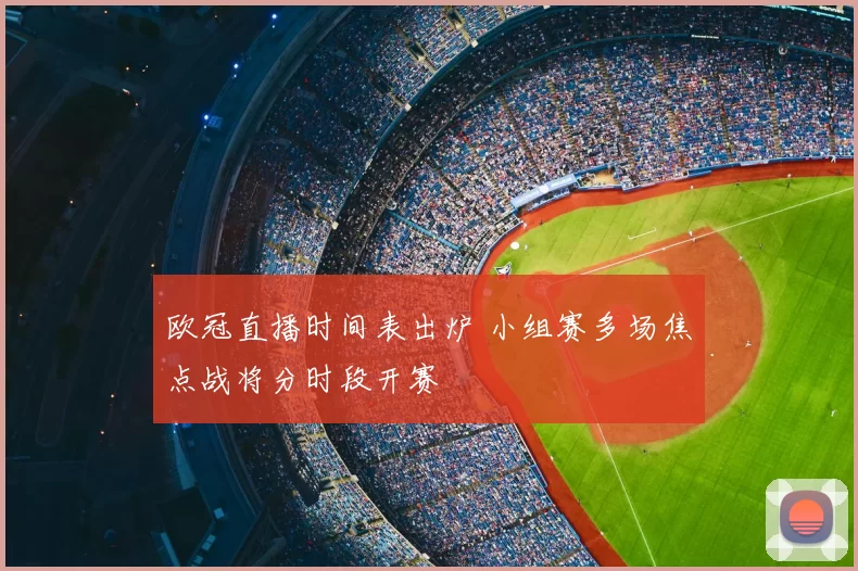 欧冠直播时间表出炉 小组赛多场焦点战将分时段开赛