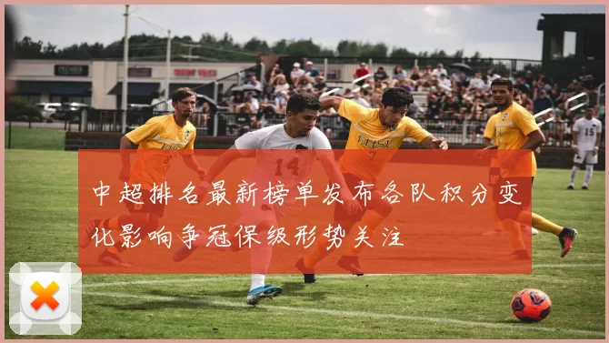 中超排名最新榜单发布各队积分变化影响争冠保级形势关注