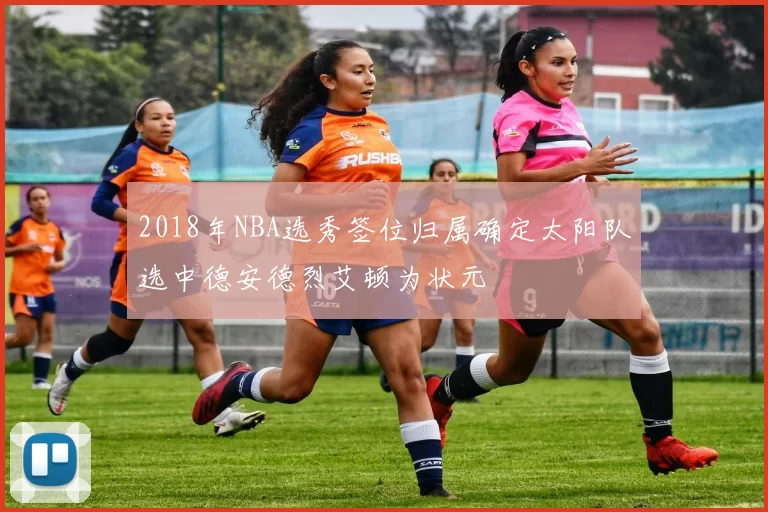 2018年NBA选秀签位归属确定太阳队选中德安德烈艾顿为状元