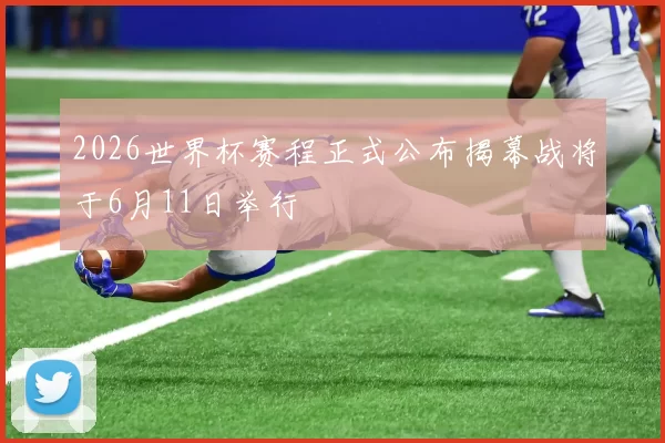 2026世界杯赛程正式公布揭幕战将于6月11日举行