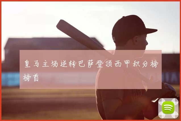 皇马主场逆转巴萨登顶西甲积分榜榜首