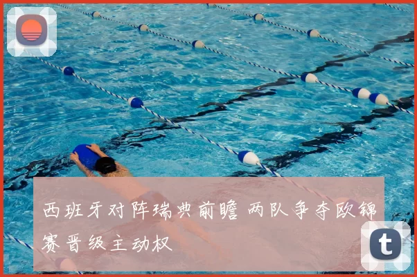 西班牙对阵瑞典前瞻 两队争夺欧锦赛晋级主动权