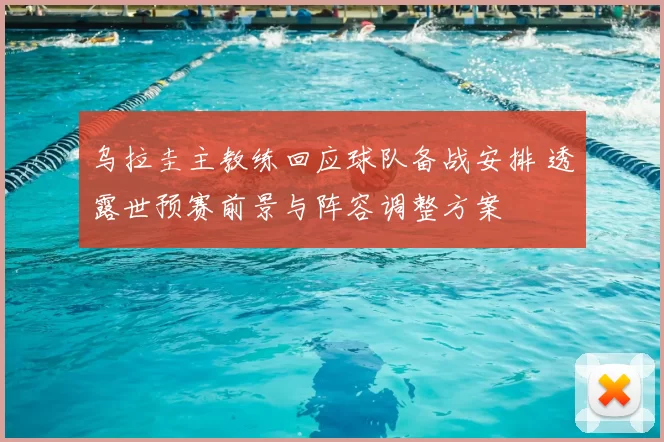 乌拉圭主教练回应球队备战安排 透露世预赛前景与阵容调整方案