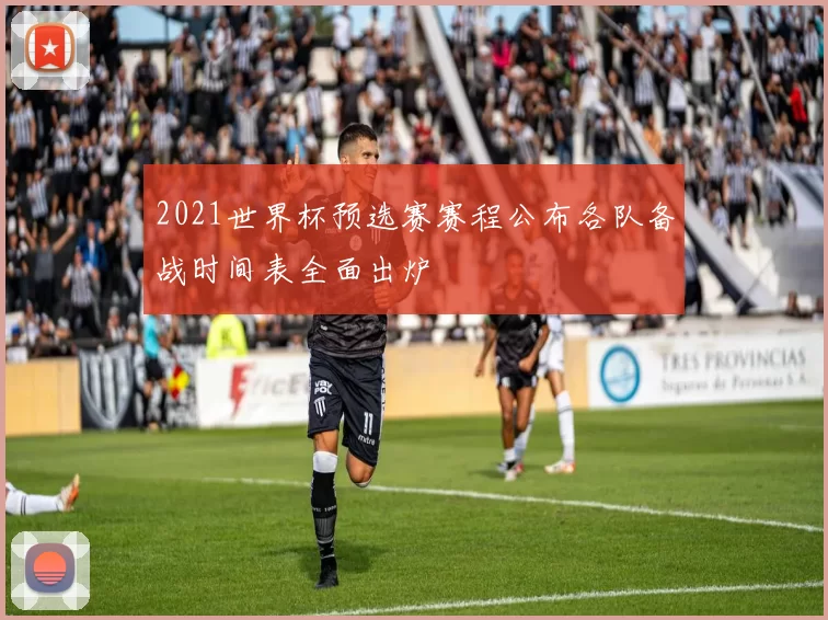 2021世界杯预选赛赛程公布各队备战时间表全面出炉