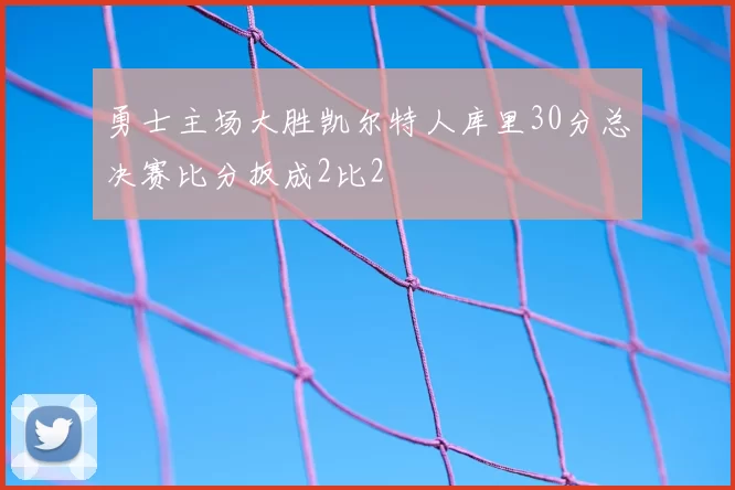 勇士主场大胜凯尔特人库里30分总决赛比分扳成2比2