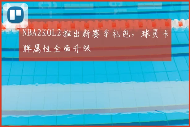 NBA2KOL2推出新赛季礼包，球员卡牌属性全面升级