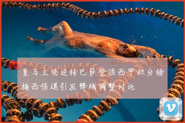 皇马主场逆转巴萨登顶西甲积分榜梅西伤退引发锋线调整讨论